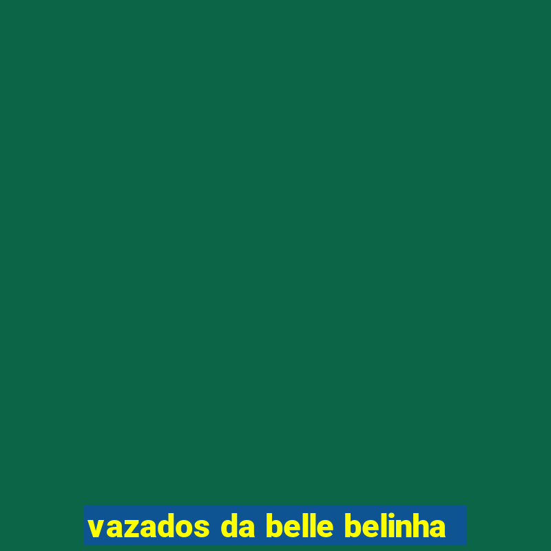 vazados da belle belinha